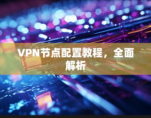 VPN节点配置教程，全面解析