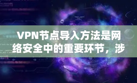 VPN节点导入方法是网络安全中的重要环节,涉及防火墙、插件和软件的使用。以下是一个系统化的步骤指南,帮助您顺利导入VPN节点 VPN节点导入方法是网络安全中的重要环节,涉及防火墙、插件和软件的使用。以下是一个系统化的步骤指南,帮助您顺利导入VPN节点
