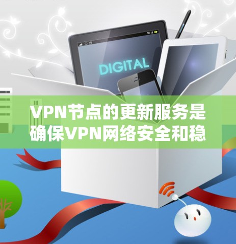 VPN节点的更新服务是确保VPN网络安全和稳定的关键。以下是相关的步骤和措施 VPN节点的更新服务是确保VPN网络安全和稳定的关键。以下是相关的步骤和措施
