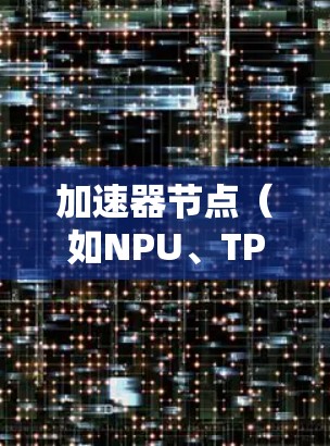 加速器节点(如NPU、TPU、GPU等)的导入方法取决于你使用的框架。以下是一些常见的加速器节点导入方法和步骤 加速器节点(如NPU、TPU、GPU等)的导入方法取决于你使用的框架。以下是一些常见的加速器节点导入方法和步骤
