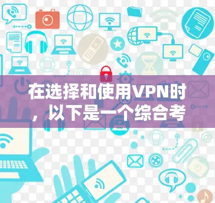 在选择和使用VPN时,以下是一个综合考虑的步骤指南 在选择和使用VPN时,以下是一个综合考虑的步骤指南