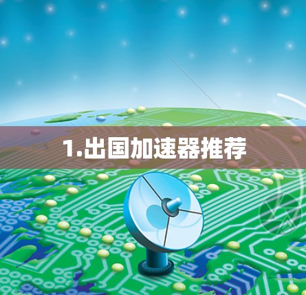 1.出国加速器推荐 1.出国加速器推荐
