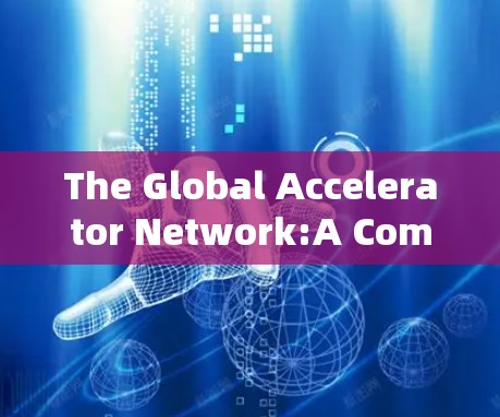 The Global Accelerator Network:A Comprehensive Guide to Modern Global Fasteners The Global Accelerator Network:A Comprehensive Guide to Modern Global Fasteners