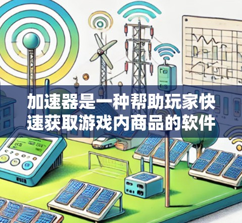加速器是一种帮助玩家快速获取游戏内商品的软件,通常可以在不同类型的游戏中使用,如原神、英雄联盟等。以下是使用加速器的步骤和注意事项 加速器是一种帮助玩家快速获取游戏内商品的软件,通常可以在不同类型的游戏中使用,如原神、英雄联盟等。以下是使用加速器的步骤和注意事项