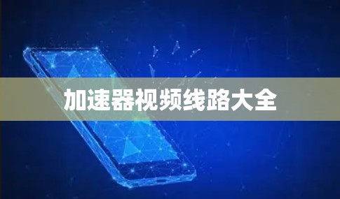 加速器视频线路大全 加速器视频线路大全