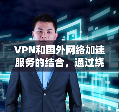 VPN和国外网络加速服务的结合,通过绕过国家的防火墙和网络限制,使用户能够访问其他国家的网络,同时通过加速服务提升带宽效率。以下是详细的使用步骤和注意事项 VPN和国外网络加速服务的结合,通过绕过国家的防火墙和网络限制,使用户能够访问其他国家的网络,同时通过加速服务提升带宽效率。以下是详细的使用步骤和注意事项