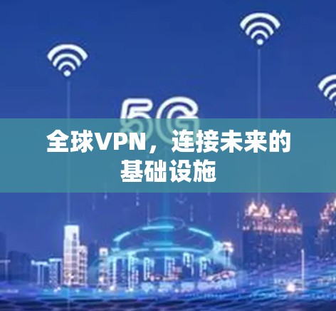 全球VPN,连接未来的基础设施 全球VPN,连接未来的基础设施