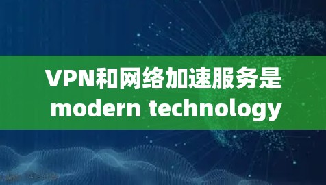 VPN和网络加速服务是 modern technology 的重要工具,它们在保护隐私、提高连接速度和降低成本方面发挥着重要作用。以下是针对这两种技术的详细分析 VPN和网络加速服务是 modern technology 的重要工具,它们在保护隐私、提高连接速度和降低成本方面发挥着重要作用。以下是针对这两种技术的详细分析