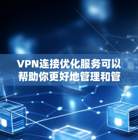 VPN连接优化服务可以帮助你更好地管理和管理你的VPN连接。以下是关于VPN连接优化的一些关键点和步骤 VPN连接优化服务可以帮助你更好地管理和管理你的VPN连接。以下是关于VPN连接优化的一些关键点和步骤