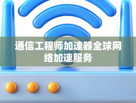 通信工程师加速器全球网络加速服务 通信工程师加速器全球网络加速服务