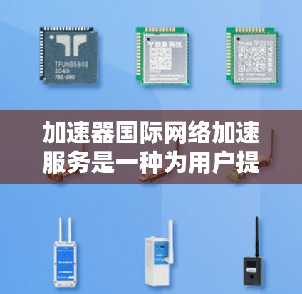 加速器国际网络加速服务是一种为用户提供在国际互联网上快速连接的工具。这些服务通常通过加速技术来提升网络速度,满足用户在不同国家和地区的使用需求。以下是一些常见的国际网络加速服务类型和推荐 加速器国际网络加速服务是一种为用户提供在国际互联网上快速连接的工具。这些服务通常通过加速技术来提升网络速度,满足用户在不同国家和地区的使用需求。以下是一些常见的国际网络加速服务类型和推荐