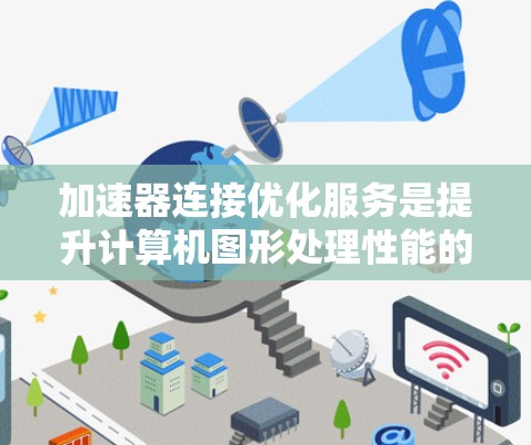 加速器连接优化服务是提升计算机图形处理性能的重要工具,主要涉及优化图形密集型应用程序在加速器上的运行效率。以下是对该服务的详细总结 加速器连接优化服务是提升计算机图形处理性能的重要工具,主要涉及优化图形密集型应用程序在加速器上的运行效率。以下是对该服务的详细总结