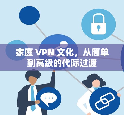 家庭 VPN 文化,从简单到高级的代际过渡 家庭 VPN 文化,从简单到高级的代际过渡