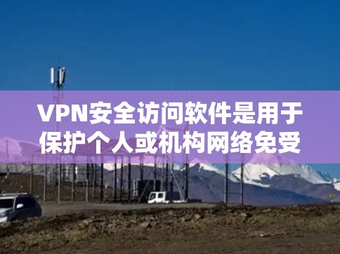 VPN安全访问软件是用于保护个人或机构网络免受网络攻击,并允许访问外部服务器或文件的软件。以下是对该主题的详细说明 VPN安全访问软件是用于保护个人或机构网络免受网络攻击,并允许访问外部服务器或文件的软件。以下是对该主题的详细说明