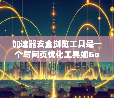 加速器安全浏览工具是一个与网页优化工具如Google PageSpeed Insights类似的工具,用于评估和管理搜索结果中的安全工具。以下是详细的步骤和功能说明 加速器安全浏览工具是一个与网页优化工具如Google PageSpeed Insights类似的工具,用于评估和管理搜索结果中的安全工具。以下是详细的步骤和功能说明