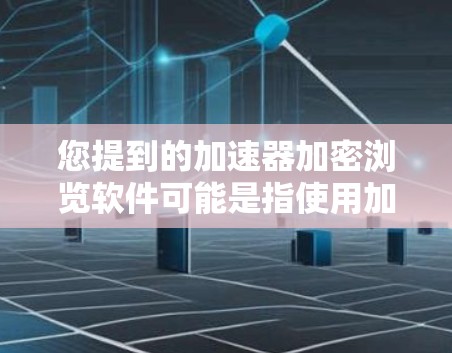 您提到的加速器加密浏览软件可能是指使用加密技术来加速下载或浏览软件的工具。以下是一些可能的解释和推荐 您提到的加速器加密浏览软件可能是指使用加密技术来加速下载或浏览软件的工具。以下是一些可能的解释和推荐