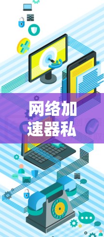 网络加速器私人版是一种专为特定用户或平台设计的应用程序,旨在帮助用户更快地连接互联网,加速下载和使用网络服务。以下是关于这些加速器的详细总结 网络加速器私人版是一种专为特定用户或平台设计的应用程序,旨在帮助用户更快地连接互联网,加速下载和使用网络服务。以下是关于这些加速器的详细总结