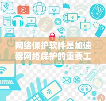 网络保护软件是加速器网络保护的重要工具，旨在在确保网络安全的前提下，保护加速器免受攻击。以下是网络保护软件的详细介绍