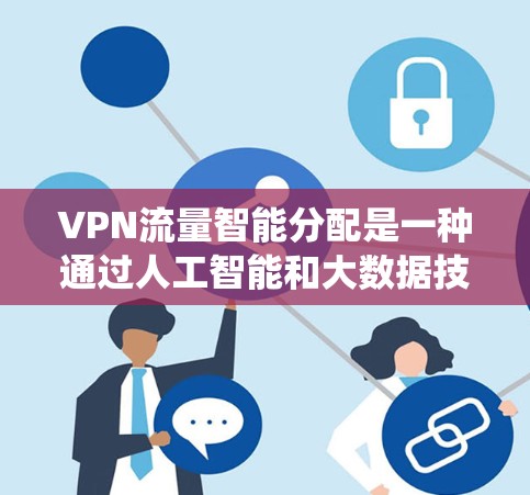 VPN流量智能分配是一种通过人工智能和大数据技术优化流量分配的系统方法,旨在提高用户体验和资源利用效率。以下是该技术的详细分析 VPN流量智能分配是一种通过人工智能和大数据技术优化流量分配的系统方法,旨在提高用户体验和资源利用效率。以下是该技术的详细分析