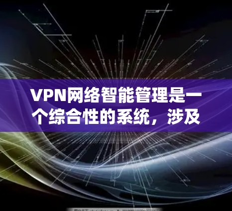 VPN网络智能管理是一个综合性的系统,涉及多个方面,旨在保障用户的网络安全、高效使用和数据隐私。以下是对 VPN 网络智能管理的详细分析 VPN网络智能管理是一个综合性的系统,涉及多个方面,旨在保障用户的网络安全、高效使用和数据隐私。以下是对 VPN 网络智能管理的详细分析