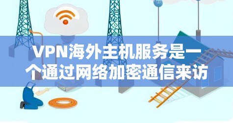 VPN海外主机服务是一个通过网络加密通信来访问国外网站的手段。以下是详细的步骤和注意事项 VPN海外主机服务是一个通过网络加密通信来访问国外网站的手段。以下是详细的步骤和注意事项