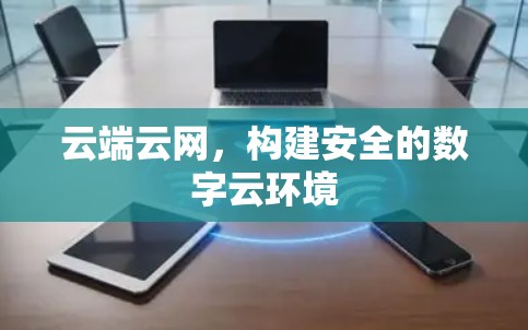 云端云网,构建安全的数字云环境 云端云网,构建安全的数字云环境