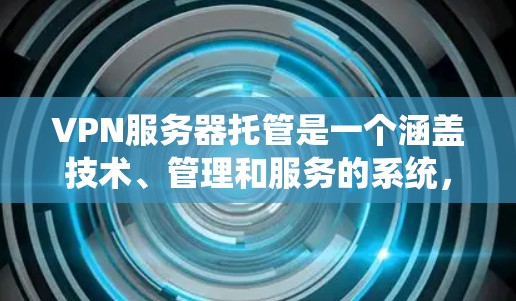 VPN服务器托管是一个涵盖技术、管理和服务的系统,旨在保障私密通信和数据传输的安全和稳定。以下是关于VPN服务器托管的详细介绍 VPN服务器托管是一个涵盖技术、管理和服务的系统,旨在保障私密通信和数据传输的安全和稳定。以下是关于VPN服务器托管的详细介绍