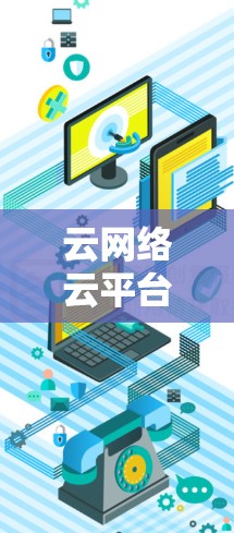 云网络云平台,满足云服务需求的可靠选择 云网络云平台,满足云服务需求的可靠选择