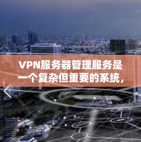 VPN服务器管理服务是一个复杂但重要的系统,旨在管理用户通过VPN连接外部服务器的能力。以下是该领域的一些关键点 VPN服务器管理服务是一个复杂但重要的系统,旨在管理用户通过VPN连接外部服务器的能力。以下是该领域的一些关键点