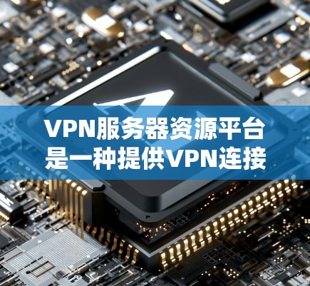 VPN服务器资源平台是一种提供VPN连接接口或服务器资源的网络服务,旨在为用户提供安全、稳定的网络环境。以下是关于这些平台的详细信息 VPN服务器资源平台是一种提供VPN连接接口或服务器资源的网络服务,旨在为用户提供安全、稳定的网络环境。以下是关于这些平台的详细信息
