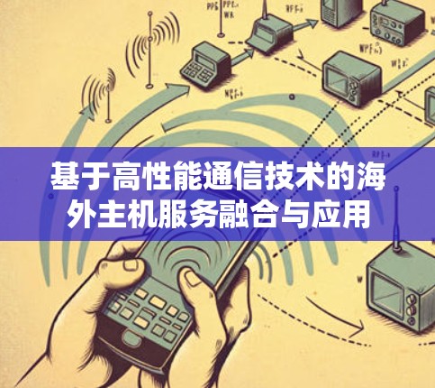 基于高性能通信技术的海外主机服务融合与应用 基于高性能通信技术的海外主机服务融合与应用