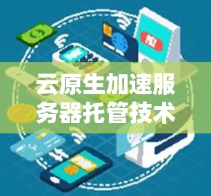 云原生加速服务器托管技术 云原生加速服务器托管技术