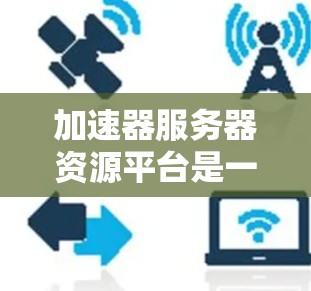 加速器服务器资源平台是一个旨在管理加速器服务器资源的平台,帮助加速器服务器更好地优化和管理自己的资源。以下是对该平台的详细说明 加速器服务器资源平台是一个旨在管理加速器服务器资源的平台,帮助加速器服务器更好地优化和管理自己的资源。以下是对该平台的详细说明