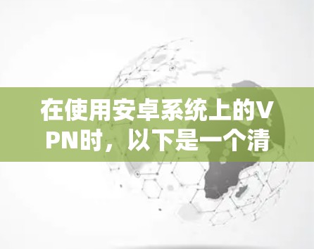 在使用安卓系统上的VPN时,以下是一个清晰的步骤指南 在使用安卓系统上的VPN时,以下是一个清晰的步骤指南