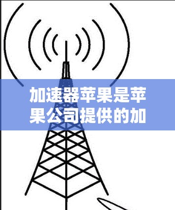 加速器苹果是苹果公司提供的加速工具,主要用于优化网页访问速度。以下是关于加速器苹果的详细信息 加速器苹果是苹果公司提供的加速工具,主要用于优化网页访问速度。以下是关于加速器苹果的详细信息