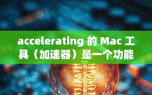 accelerating 的 Mac 工具(加速器)是一个功能丰富但需要一定学习和理解的工具,广泛应用于数据处理、性能优化和机器学习等领域。以下是其主要功能和选择建议 accelerating 的 Mac 工具(加速器)是一个功能丰富但需要一定学习和理解的工具,广泛应用于数据处理、性能优化和机器学习等领域。以下是其主要功能和选择建议