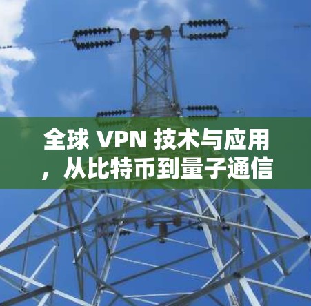 全球 VPN 技术与应用,从比特币到量子通信的未来格局 全球 VPN 技术与应用,从比特币到量子通信的未来格局