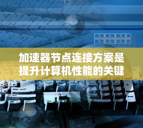 加速器节点连接方案是提升计算机性能的关键技术,尤其在处理图形任务时。以下是详细的总结和指南 加速器节点连接方案是提升计算机性能的关键技术,尤其在处理图形任务时。以下是详细的总结和指南