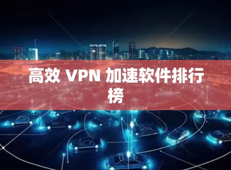 高效 VPN 加速软件排行榜 高效 VPN 加速软件排行榜