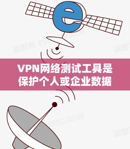 VPN网络测试工具是保护个人或企业数据的关键工具,适用于多种场景。以下是综合考虑后的选择 VPN网络测试工具是保护个人或企业数据的关键工具,适用于多种场景。以下是综合考虑后的选择