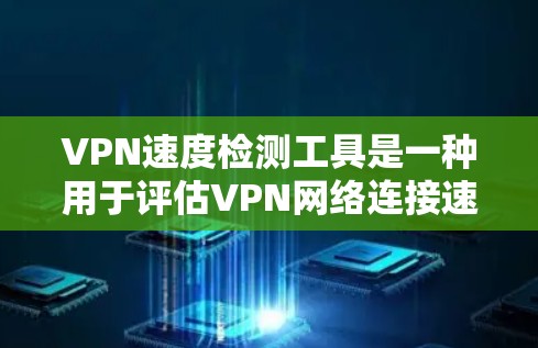 VPN速度检测工具是一种用于评估VPN网络连接速度和稳定性的方法,帮助用户优化VPN设置。以下是关于这些工具的详细说明 VPN速度检测工具是一种用于评估VPN网络连接速度和稳定性的方法,帮助用户优化VPN设置。以下是关于这些工具的详细说明
