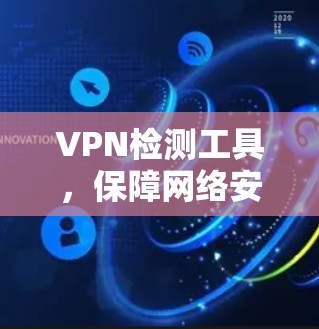 VPN检测工具,保障网络安全的必备神器 VPN检测工具,保障网络安全的必备神器
