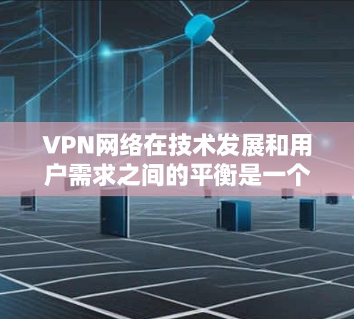 VPN网络在技术发展和用户需求之间的平衡是一个复杂且动态的过程。以下是一些关键点,帮助理解VPN网络的现状和未来趋势 VPN网络在技术发展和用户需求之间的平衡是一个复杂且动态的过程。以下是一些关键点,帮助理解VPN网络的现状和未来趋势