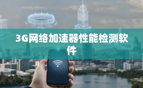 3G网络加速器性能检测软件 3G网络加速器性能检测软件