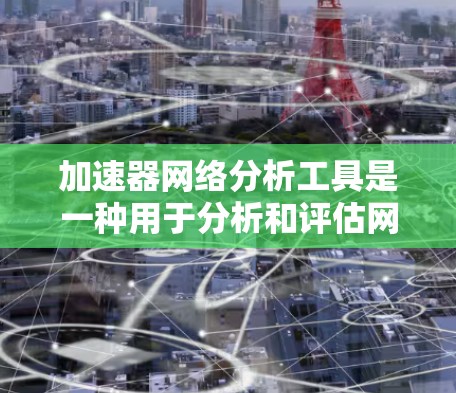 加速器网络分析工具是一种用于分析和评估网络加速器网络性能的工具,可以帮助你了解网络流量、流量分布以及网络结构。以下是一些常用的加速器网络分析工具及其功能 加速器网络分析工具是一种用于分析和评估网络加速器网络性能的工具,可以帮助你了解网络流量、流量分布以及网络结构。以下是一些常用的加速器网络分析工具及其功能