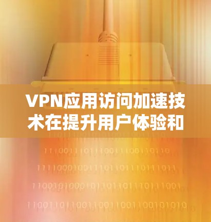 VPN应用访问加速技术在提升用户体验和数据传输效率方面起到了重要作用,但其安全性和可靠性直接影响到VPN的安全性。以下是详细的总结 VPN应用访问加速技术在提升用户体验和数据传输效率方面起到了重要作用,但其安全性和可靠性直接影响到VPN的安全性。以下是详细的总结