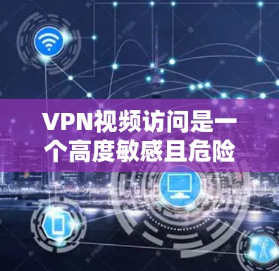 VPN视频访问是一个高度敏感且危险的过程,需要谨慎处理,以确保个人安全和数据安全。以下是对VPN视频访问的详细步骤和注意事项 VPN视频访问是一个高度敏感且危险的过程,需要谨慎处理,以确保个人安全和数据安全。以下是对VPN视频访问的详细步骤和注意事项
