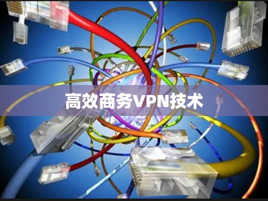 高效商务VPN技术 高效商务VPN技术