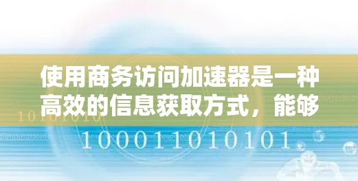 使用商务访问加速器是一种高效的信息获取方式,能够帮助你快速访问网页内容,减少网络依赖,提升效率。以下是一个结构化的总结 使用商务访问加速器是一种高效的信息获取方式,能够帮助你快速访问网页内容,减少网络依赖,提升效率。以下是一个结构化的总结