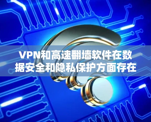 VPN和高速翻墙软件在数据安全和隐私保护方面存在显著的区别。以下是详细的对比分析 VPN和高速翻墙软件在数据安全和隐私保护方面存在显著的区别。以下是详细的对比分析